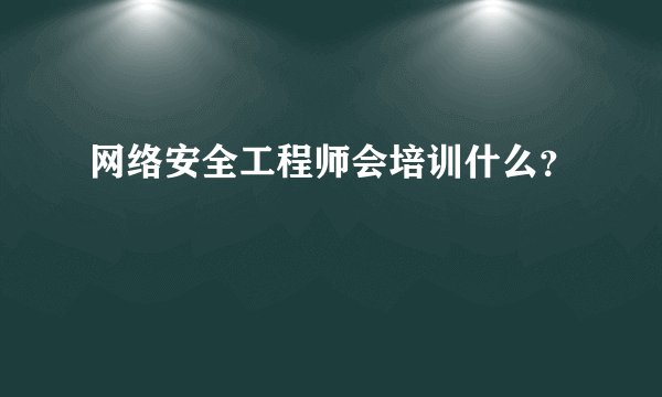 网络安全工程师会培训什么？