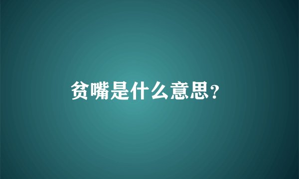 贫嘴是什么意思?