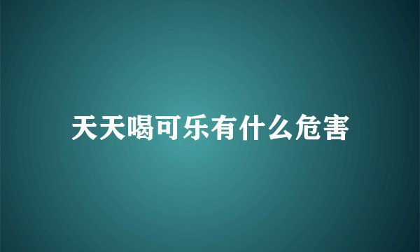天天喝可乐有什么危害