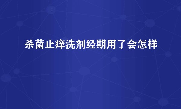 杀菌止痒洗剂经期用了会怎样
