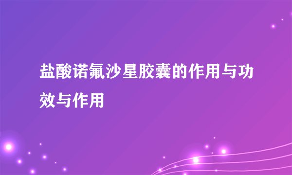 盐酸诺氟沙星胶囊的作用与功效与作用