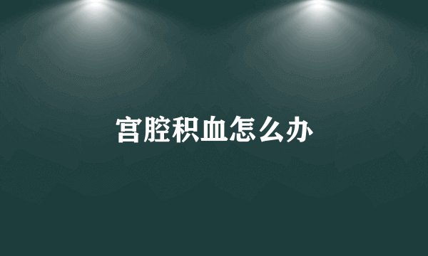 宫腔积血怎么办