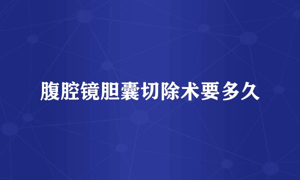 腹腔镜胆囊切除术要多久