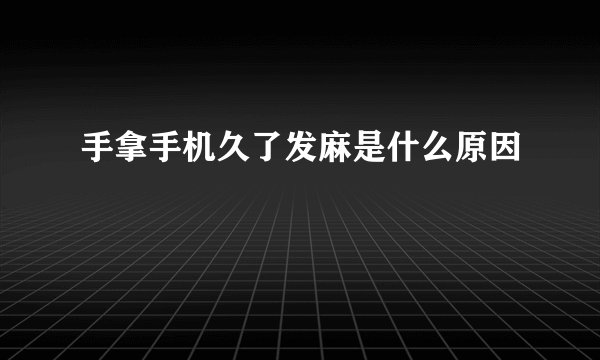 手拿手机久了发麻是什么原因