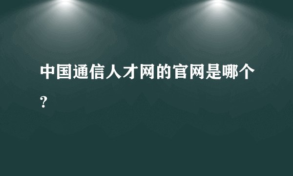 中国通信人才网的官网是哪个？