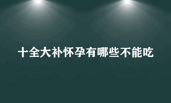 十全大补怀孕有哪些不能吃