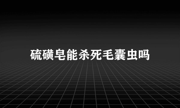 硫磺皂能杀死毛囊虫吗