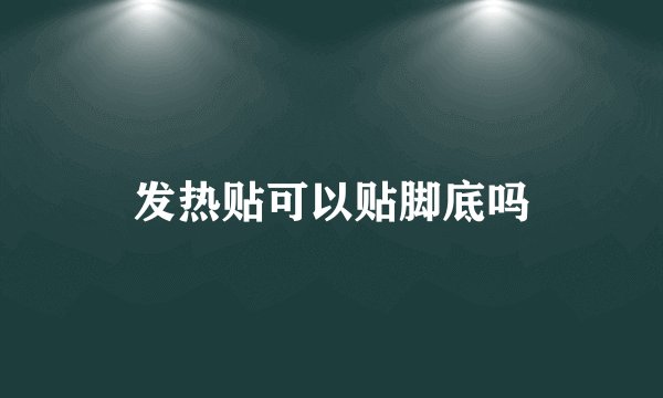 发热贴可以贴脚底吗