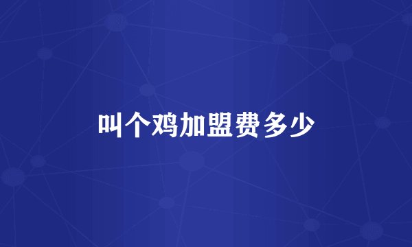 叫个鸡加盟费多少