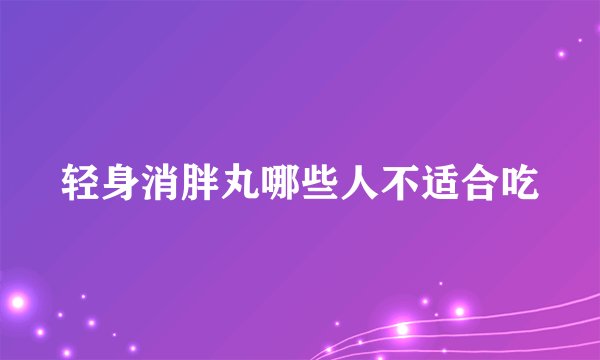 轻身消胖丸哪些人不适合吃