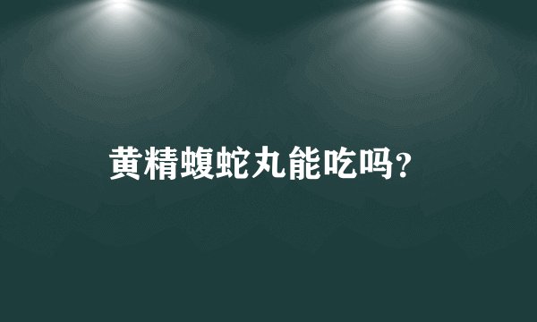 黄精蝮蛇丸能吃吗？