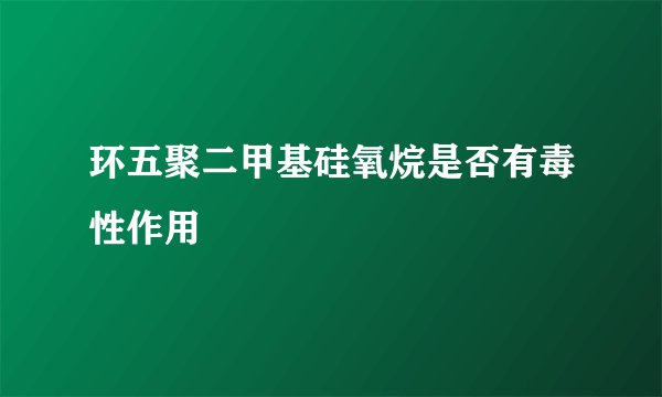 环五聚二甲基硅氧烷是否有毒性作用