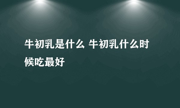 牛初乳是什么 牛初乳什么时候吃最好