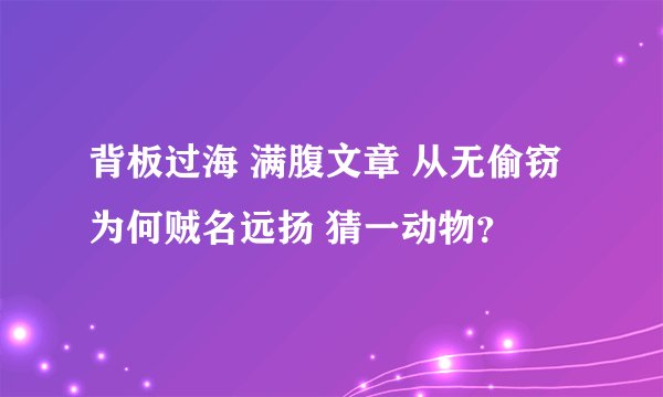 背板过海 满腹文章 从无偷窃 为何贼名远扬 猜一动物？