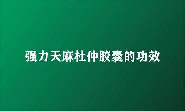 强力天麻杜仲胶囊的功效
