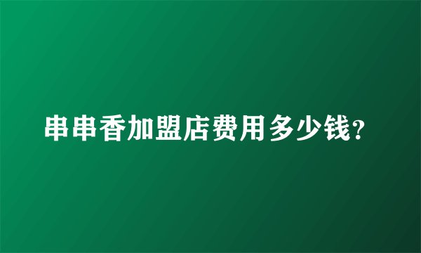 串串香加盟店费用多少钱？