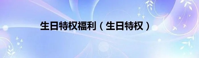 生日特权福利（生日特权）