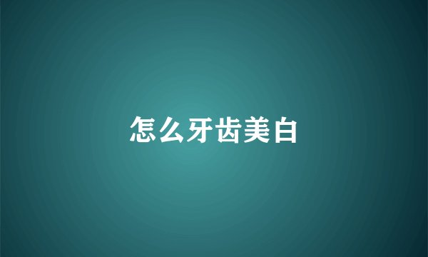 怎么牙齿美白