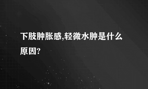 下肢肿胀感,轻微水肿是什么原因?