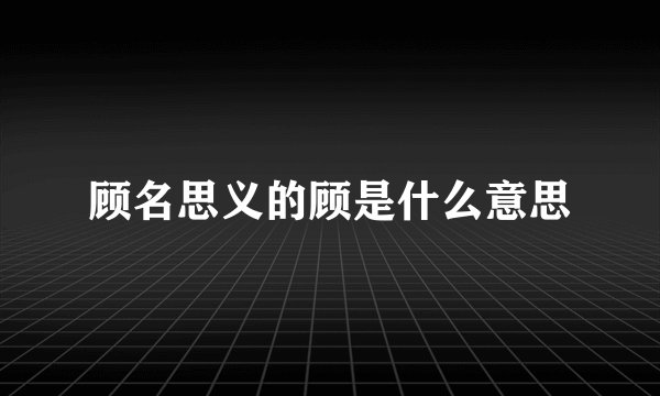 顾名思义的顾是什么意思