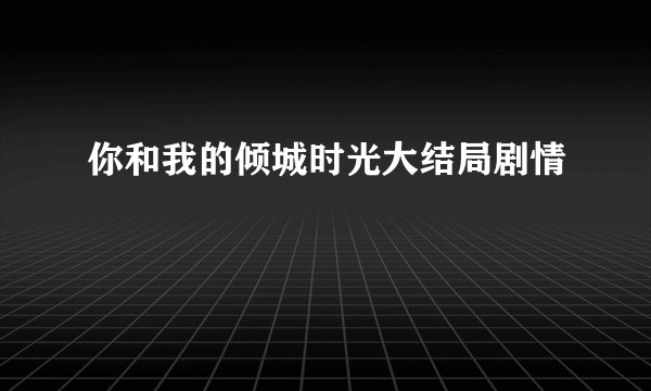 你和我的倾城时光大结局剧情