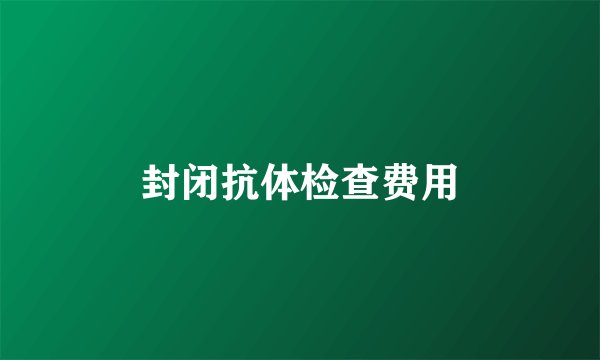 封闭抗体检查费用