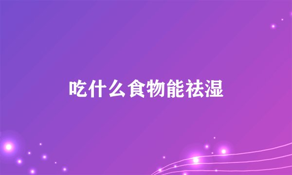 吃什么食物能祛湿