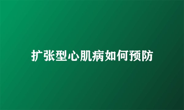 扩张型心肌病如何预防
