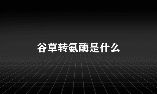 谷草转氨酶是什么