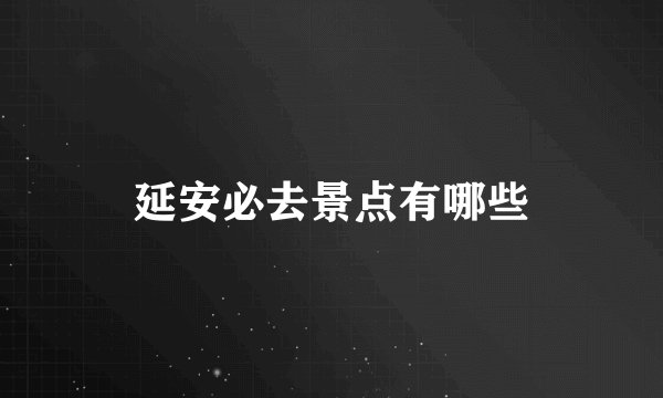 延安必去景点有哪些