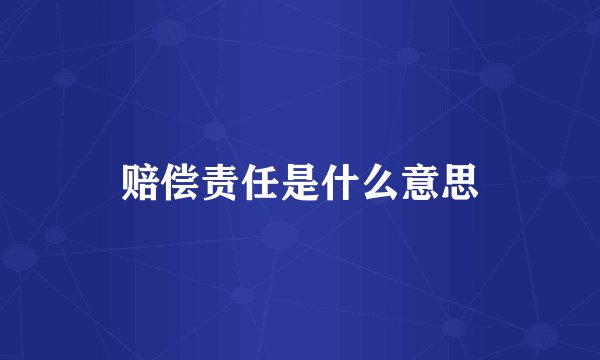 赔偿责任是什么意思