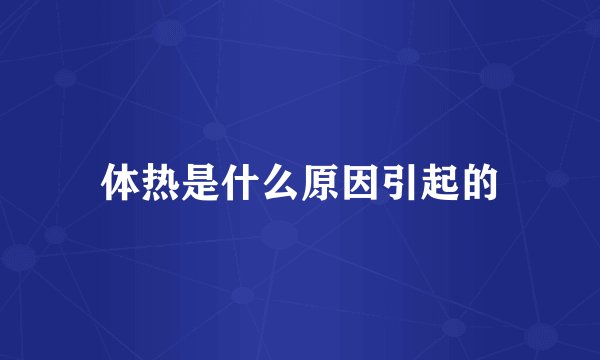 体热是什么原因引起的