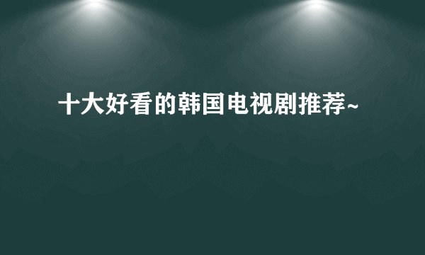 十大好看的韩国电视剧推荐~