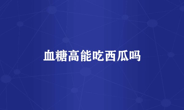 血糖高能吃西瓜吗