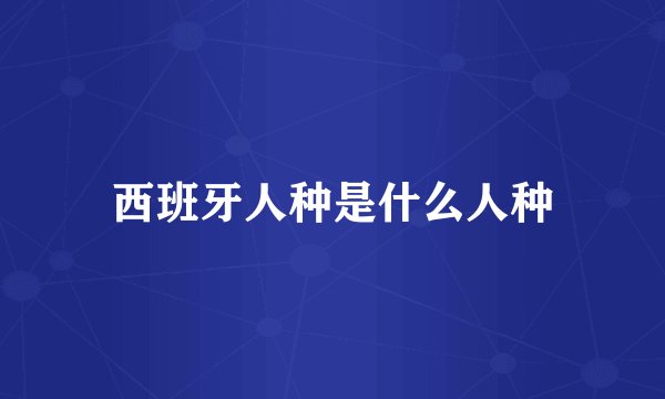 西班牙人种是什么人种