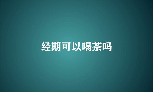 经期可以喝茶吗