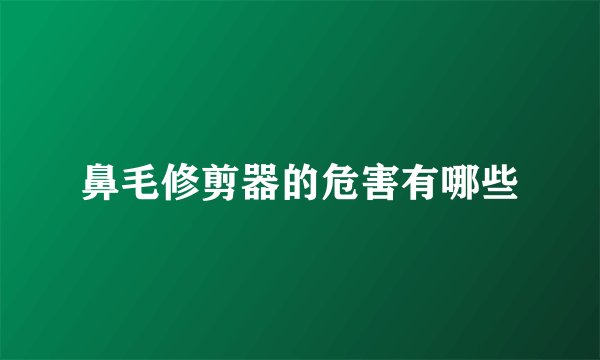 鼻毛修剪器的危害有哪些