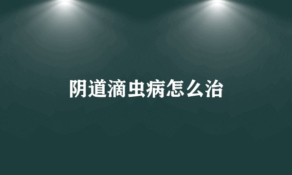 阴道滴虫病怎么治