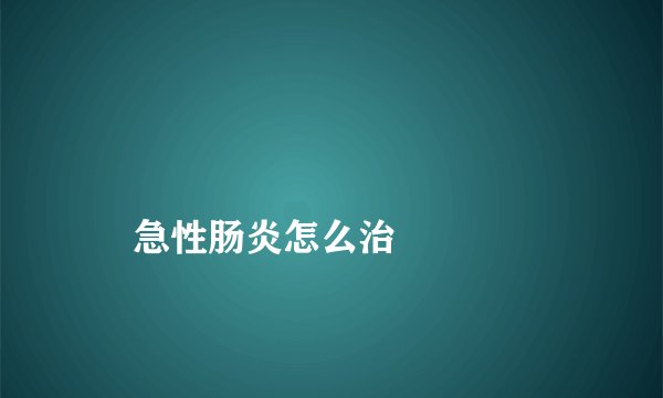
    急性肠炎怎么治
  