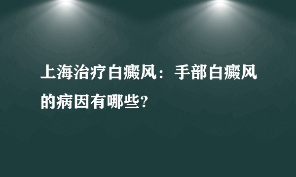 上海治疗白癜风:手部白癜风的病因有哪些?