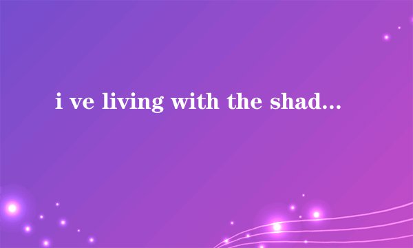 i ve living with the shadow over head是哪首英文歌里