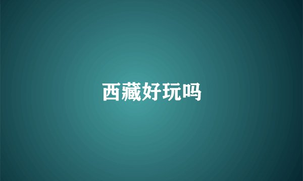 西藏好玩吗