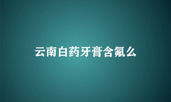 云南白药牙膏含氟么