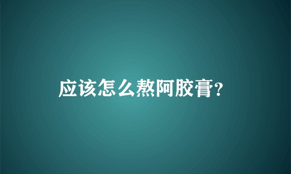 应该怎么熬阿胶膏？