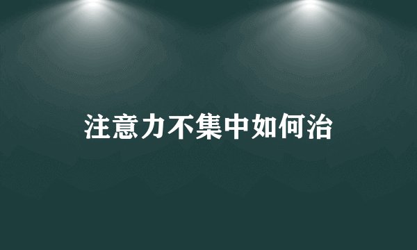 注意力不集中如何治