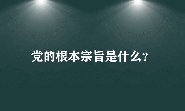 党的根本宗旨是什么?