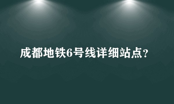 成都地铁6号线详细站点？