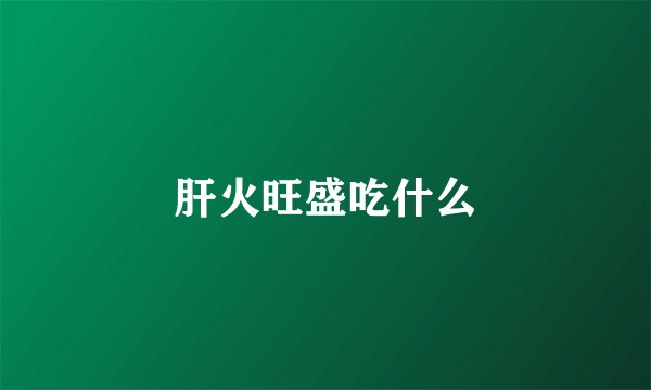 肝火旺盛吃什么