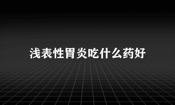 浅表性胃炎吃什么药好