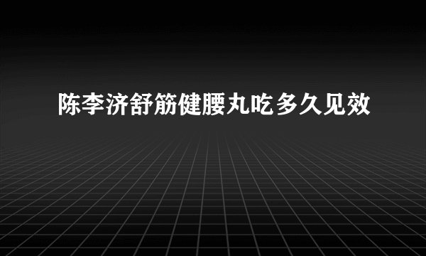 陈李济舒筋健腰丸吃多久见效